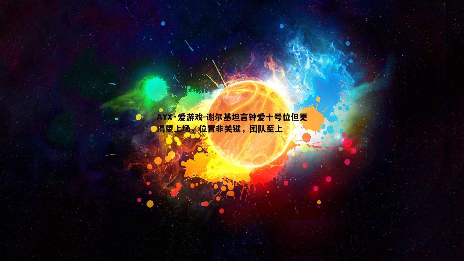 谢尔基坦言钟爱十号位但更渴望上场，位置非关键，团队至上