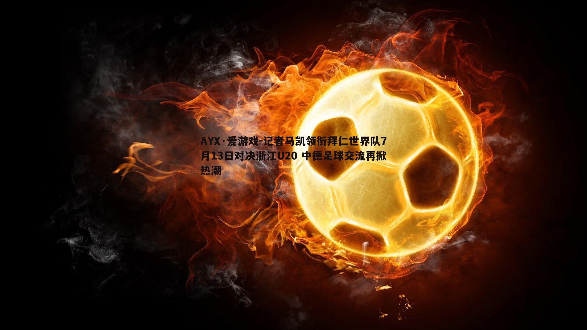 记者马凯领衔拜仁世界队7月13日对决浙江U20 中德足球交流再掀热潮