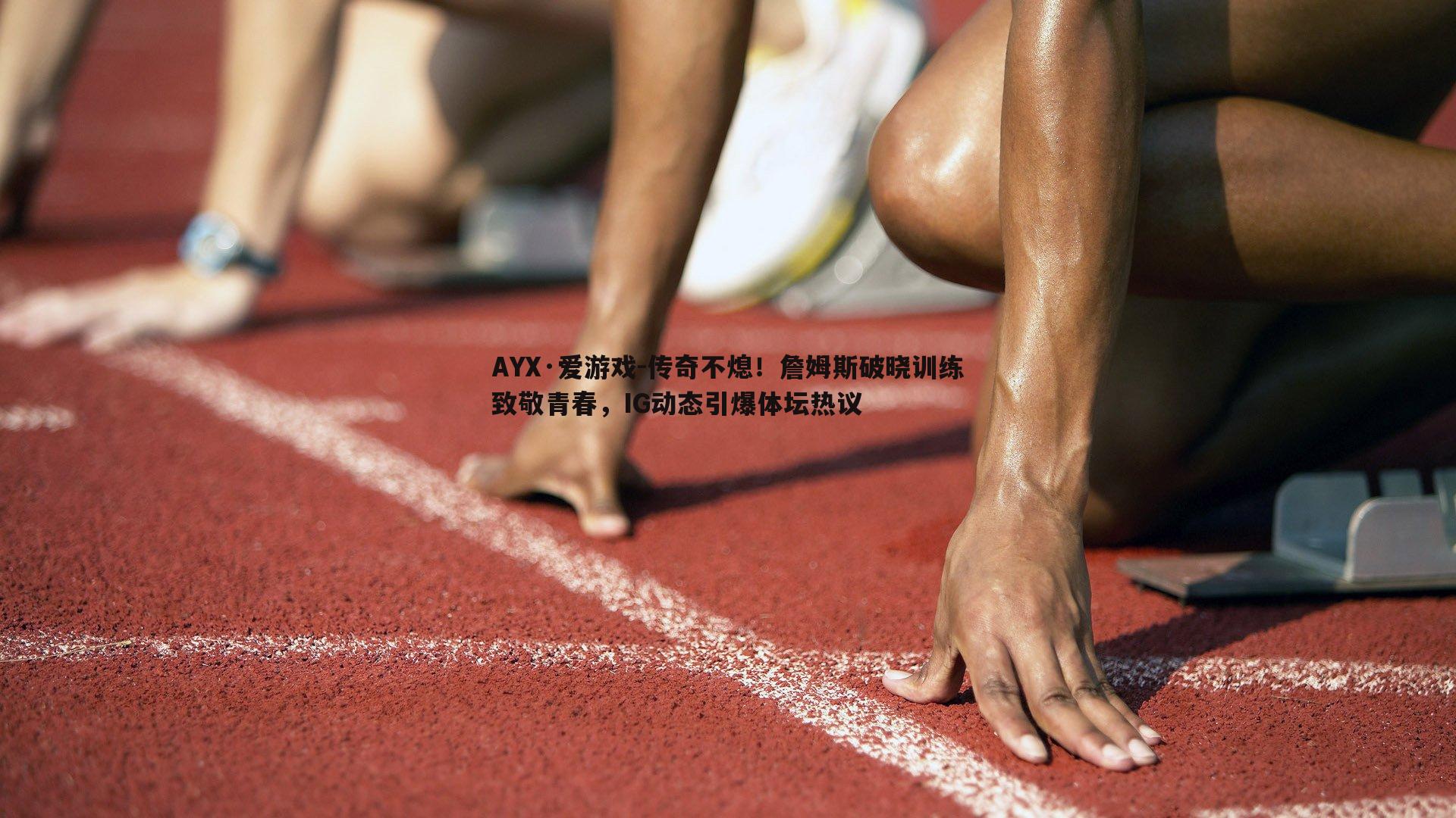 传奇不熄！詹姆斯破晓训练致敬青春，IG动态引爆体坛热议