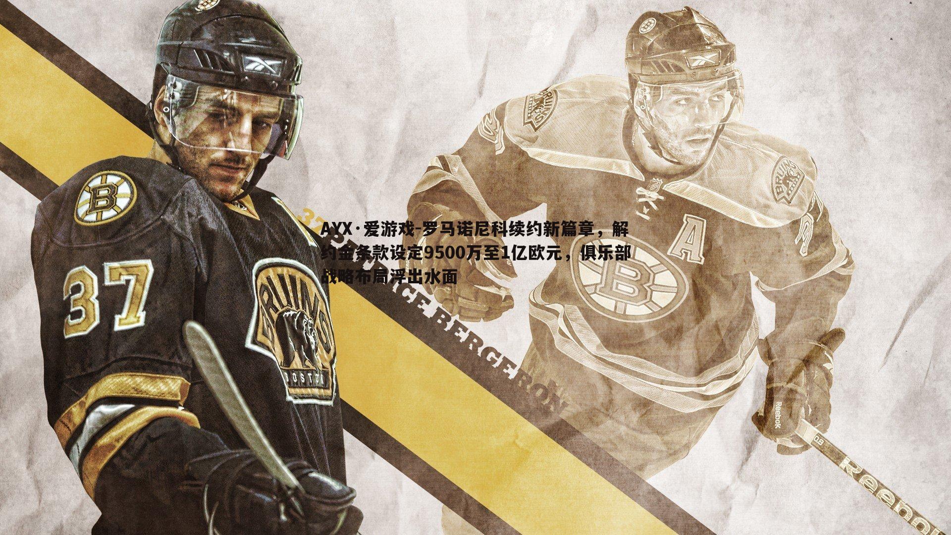 罗马诺尼科续约新篇章,解约金条款设定9500万至1亿欧元,俱乐部战略布局浮出水面