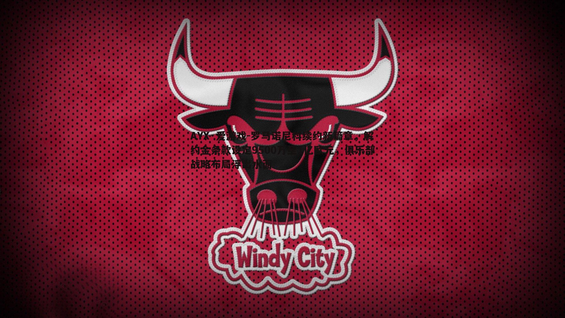 罗马诺尼科续约新篇章,解约金条款设定9500万至1亿欧元,俱乐部战略布局浮出水面