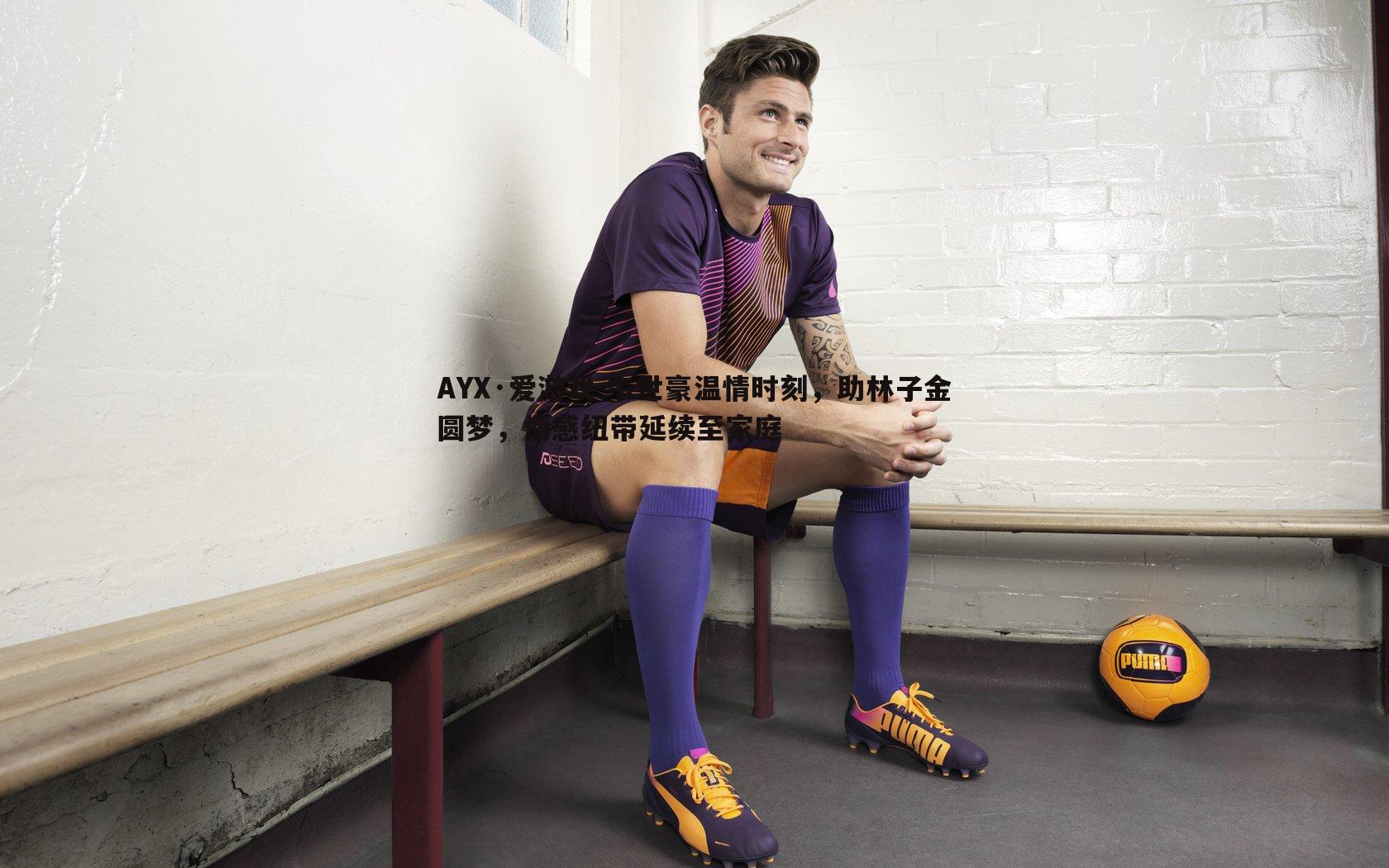 韦世豪温情时刻，助林子金圆梦，情感纽带延续至家庭