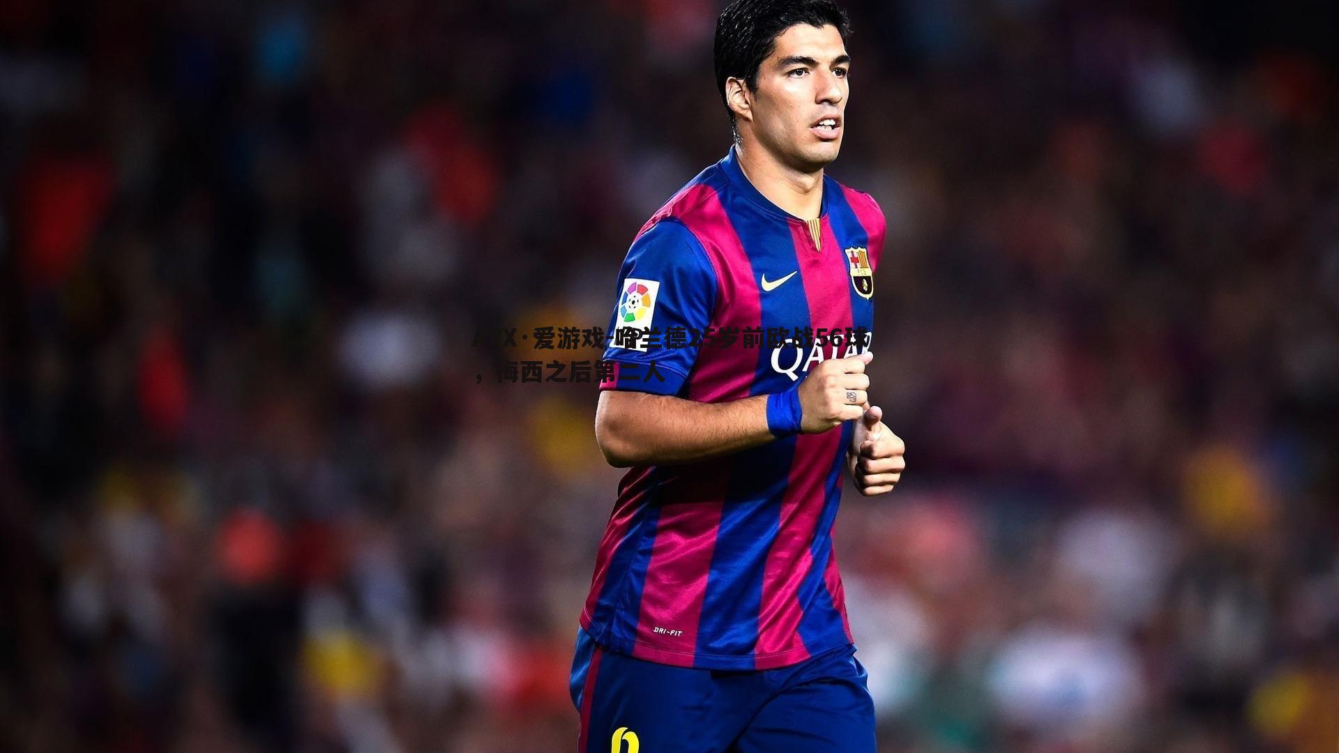 哈兰德25岁前欧战56球,梅西之后第二人