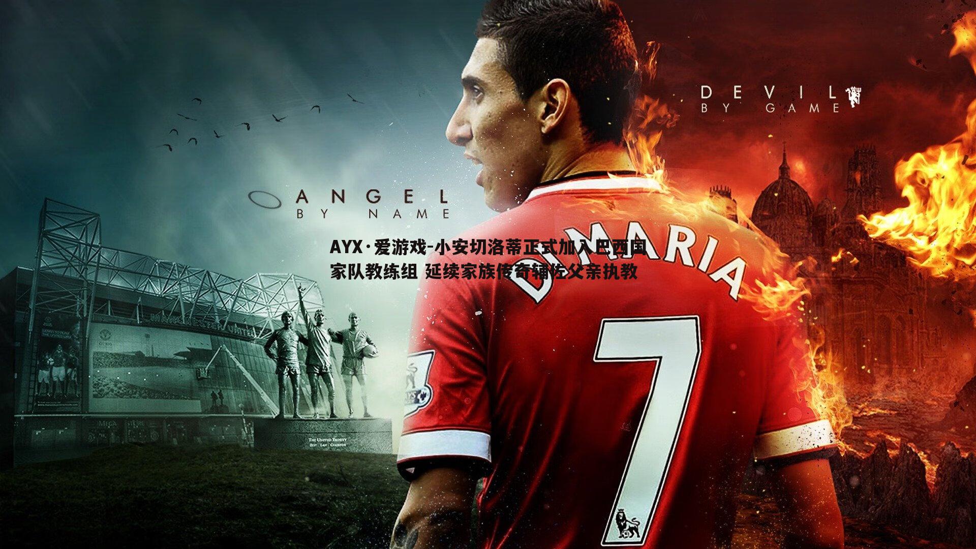 小安切洛蒂正式加入巴西国家队教练组 延续家族传奇辅佐父亲执教