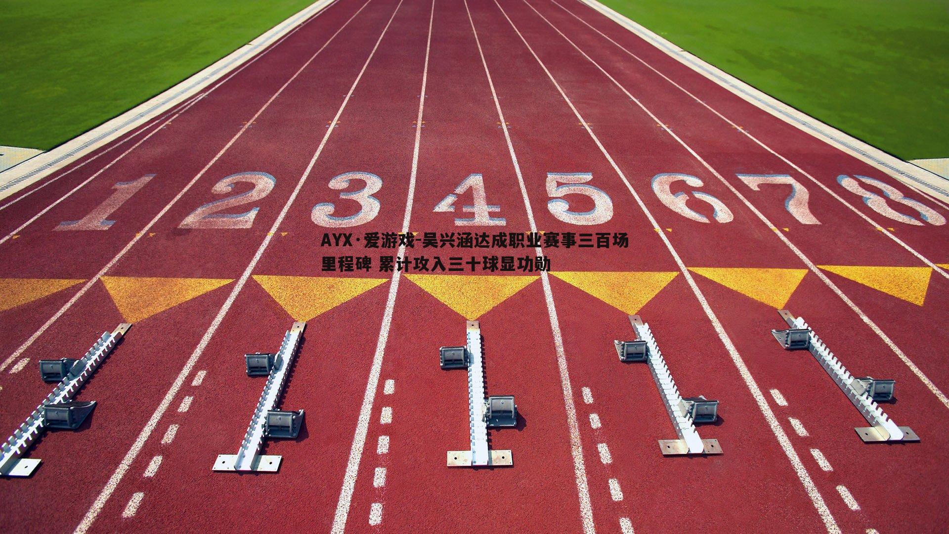 吴兴涵达成职业赛事三百场里程碑 累计攻入三十球显功勋