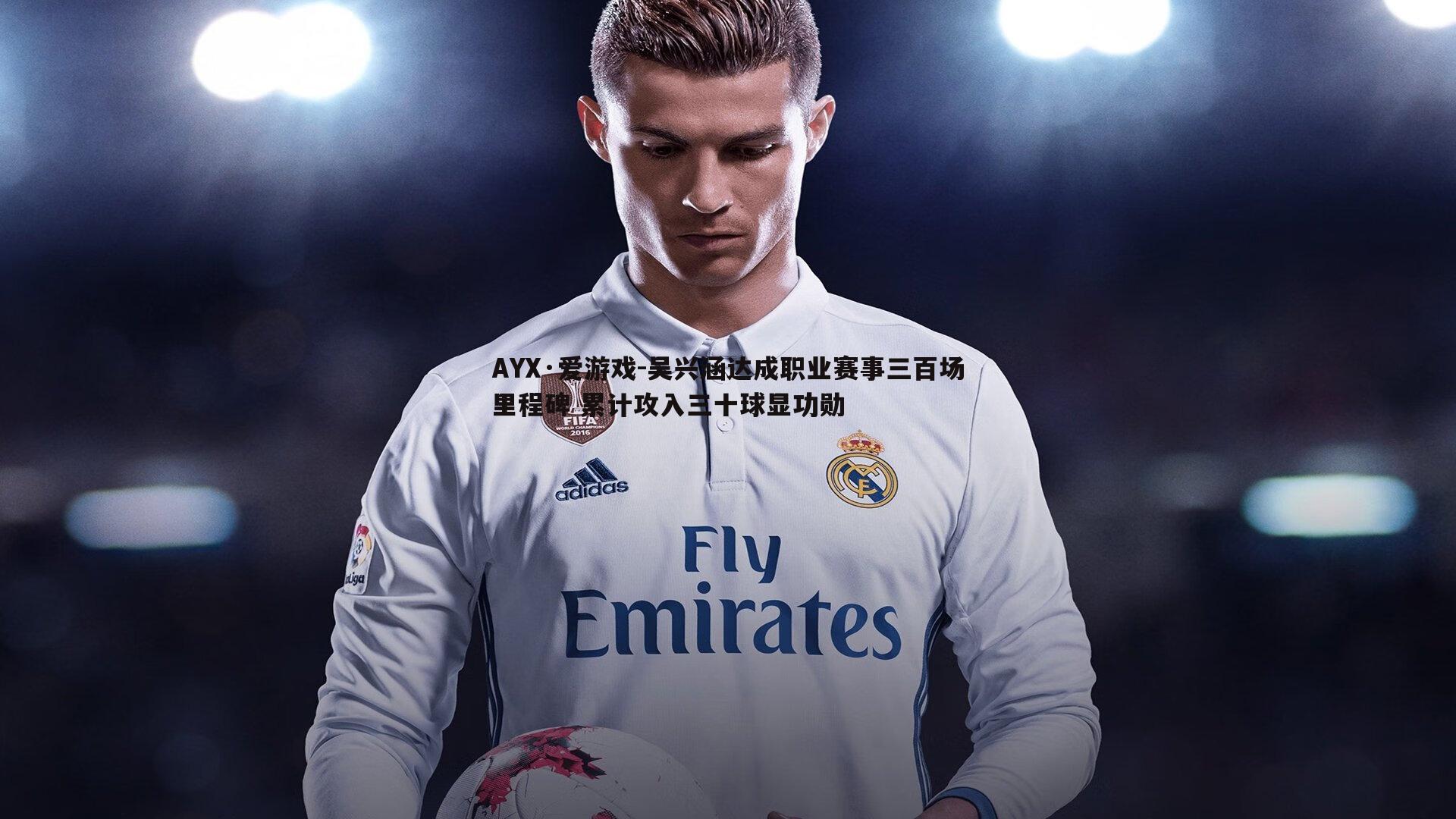 吴兴涵达成职业赛事三百场里程碑 累计攻入三十球显功勋